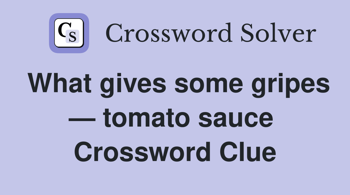 What gives some gripes — tomato sauce  Crossword Clue