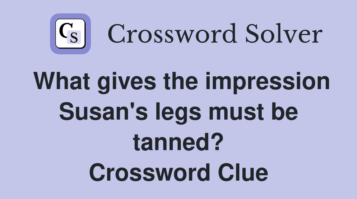 What gives the impression Susan's legs must be tanned? Crossword Clue