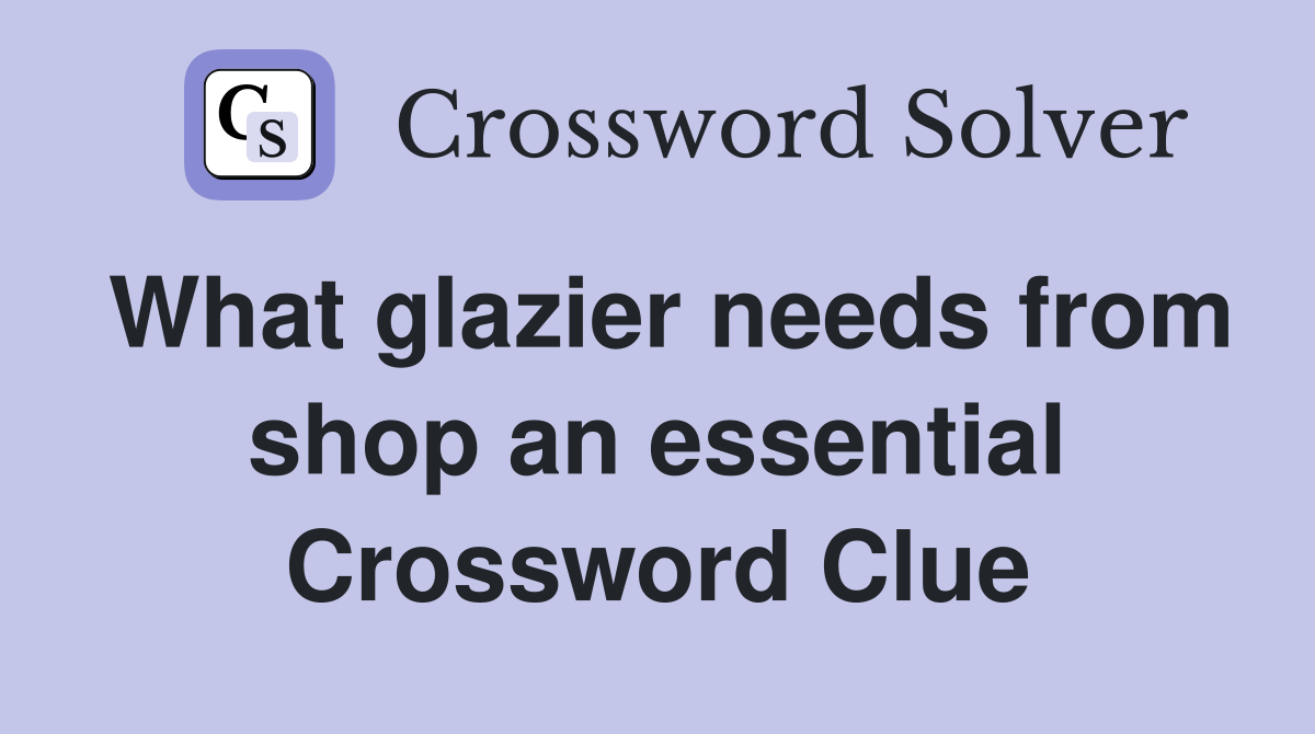 What glazier needs from shop an essential Crossword Clue