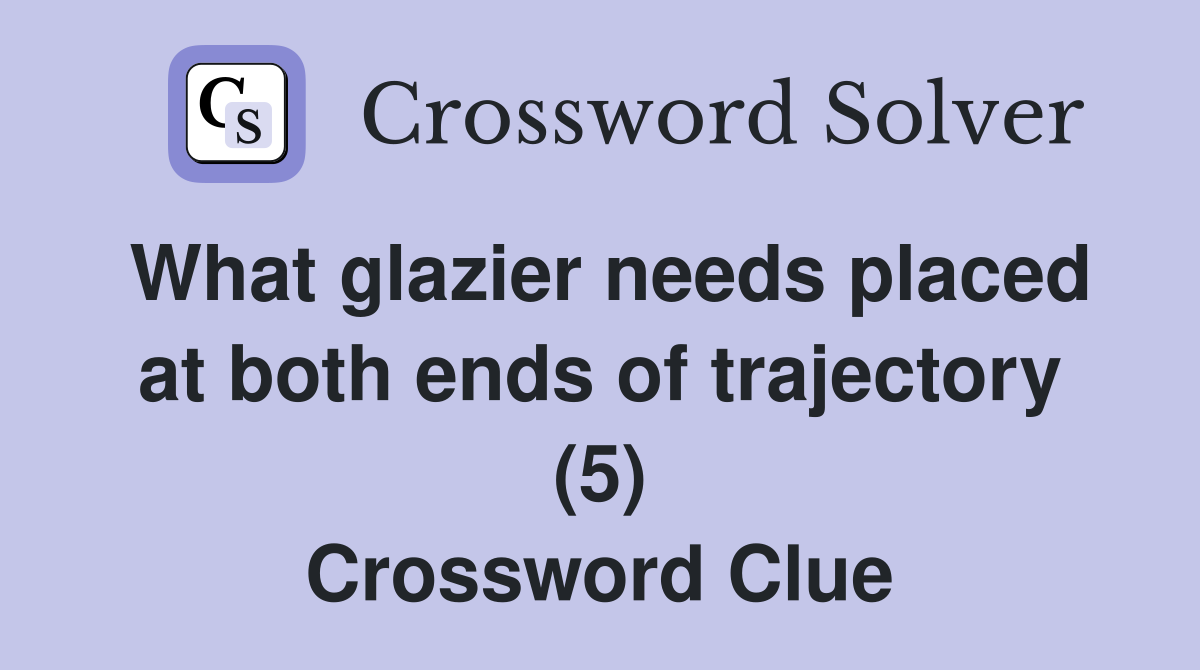 What glazier needs placed at both ends of trajectory (5) Crossword Clue