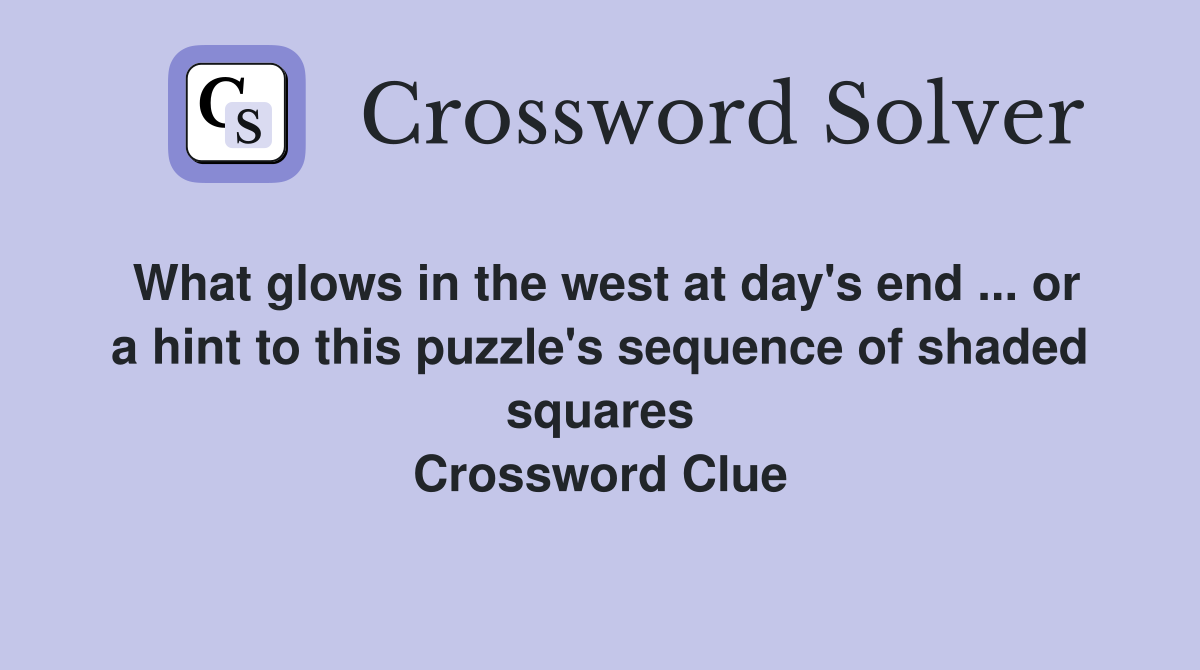 What glows in the west at day's end ... or a hint to this puzzle's sequence of shaded squares Crossword Clue