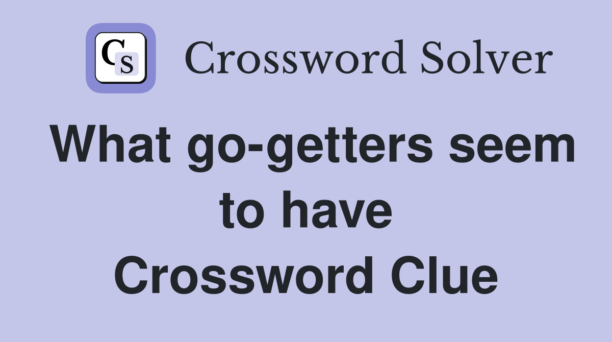 What go-getters seem to have Crossword Clue
