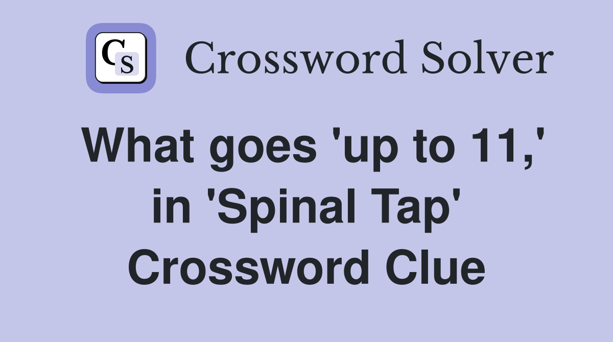 What goes 'up to 11,' in 'Spinal Tap' Crossword Clue