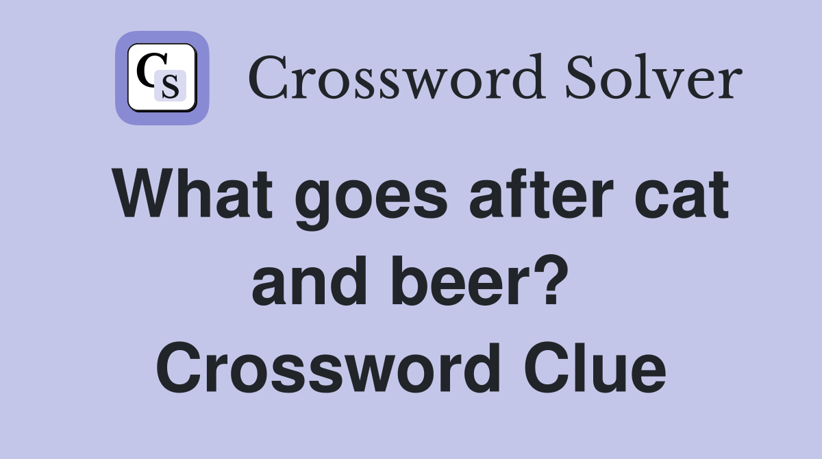 What goes after cat and beer? Crossword Clue