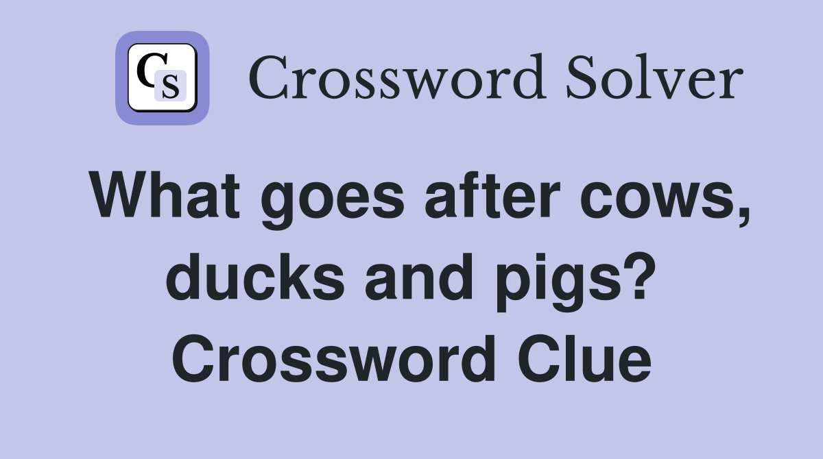 What goes after cows, ducks and pigs? Crossword Clue