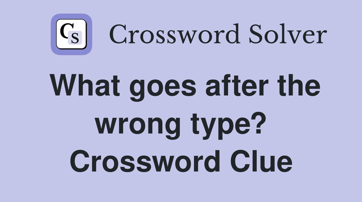 What goes after the wrong type? Crossword Clue