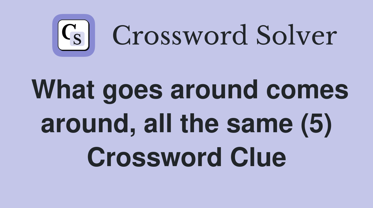 What goes around comes around, all the same (5) Crossword Clue
