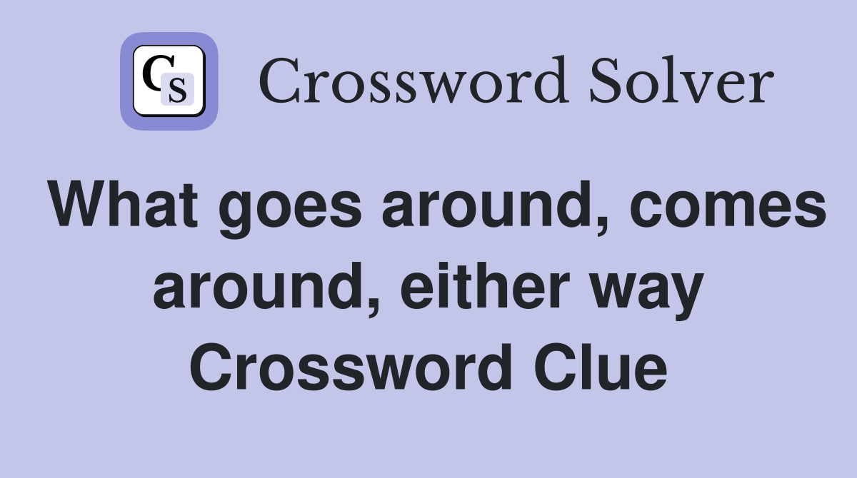 What goes around, comes around, either way Crossword Clue