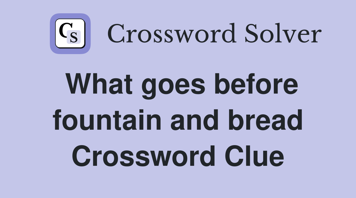 What goes before fountain and bread Crossword Clue