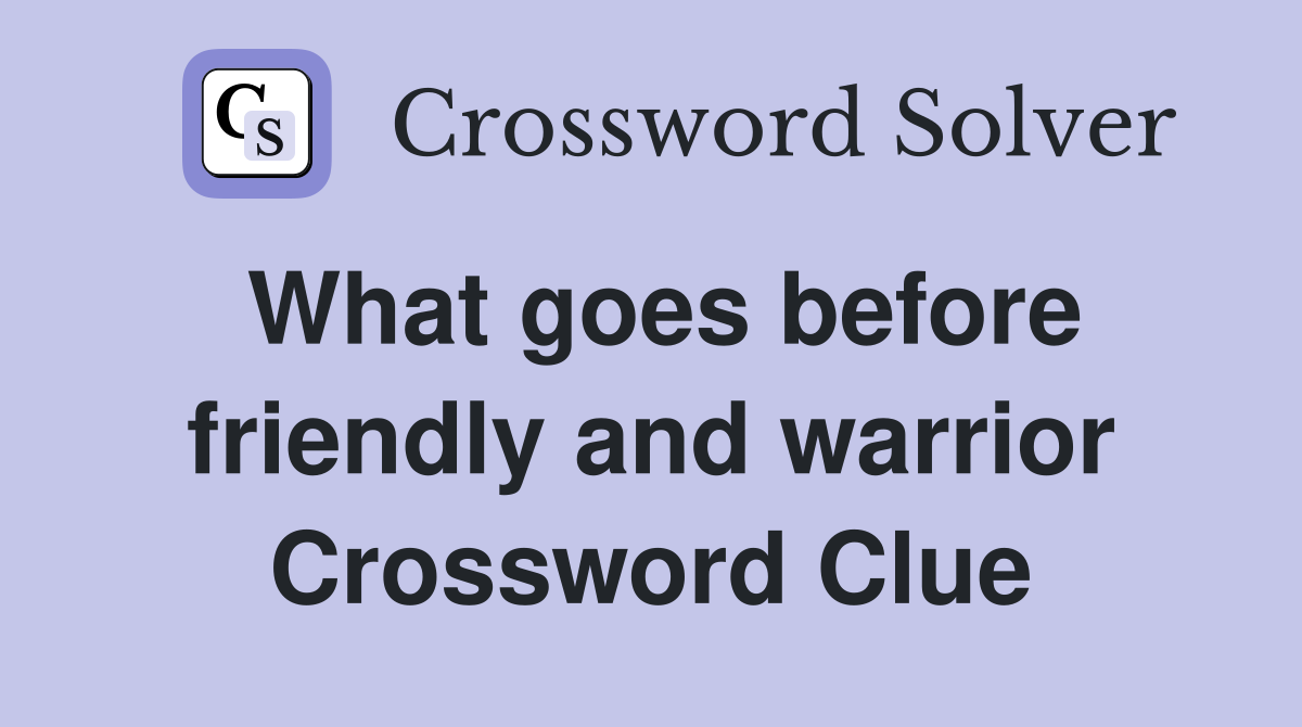 What goes before friendly and warrior Crossword Clue
