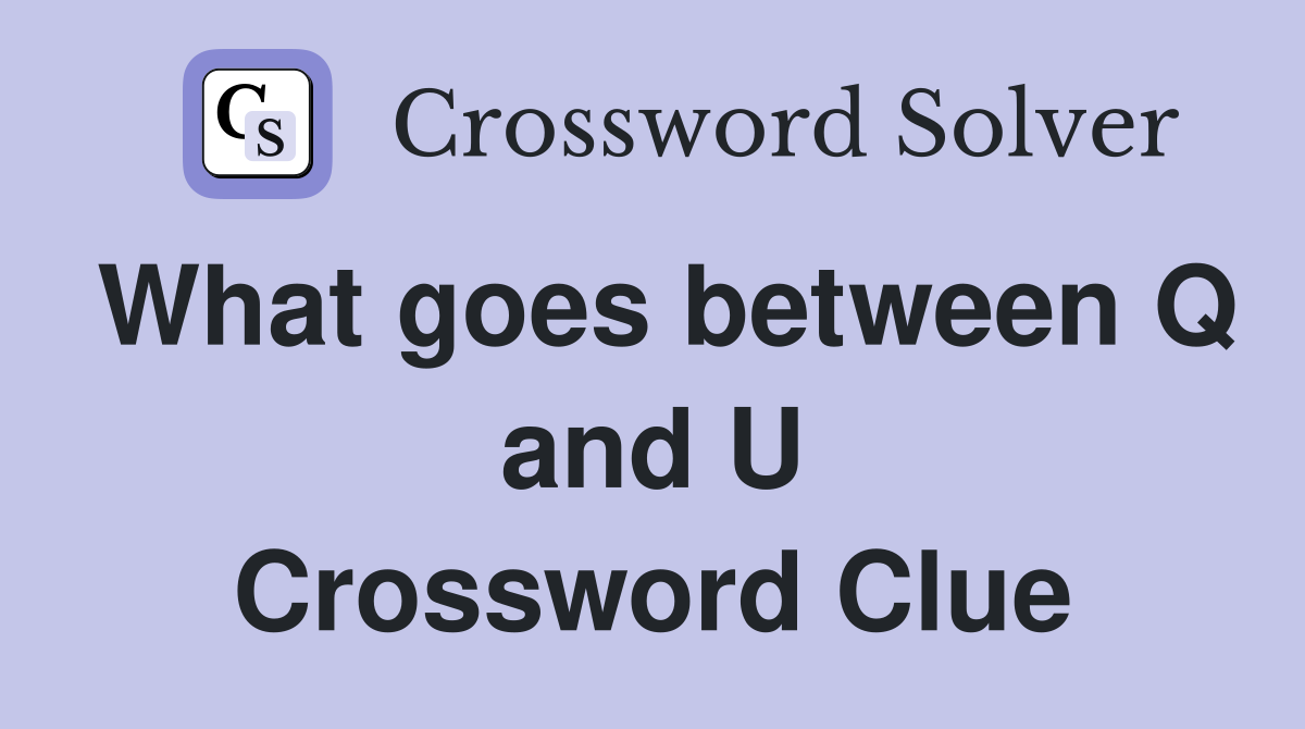 What goes between Q and U Crossword Clue