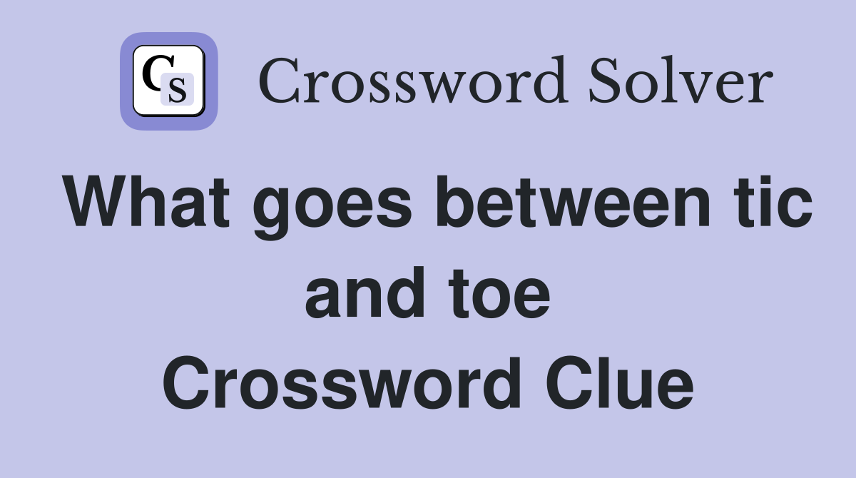 What goes between tic and toe Crossword Clue