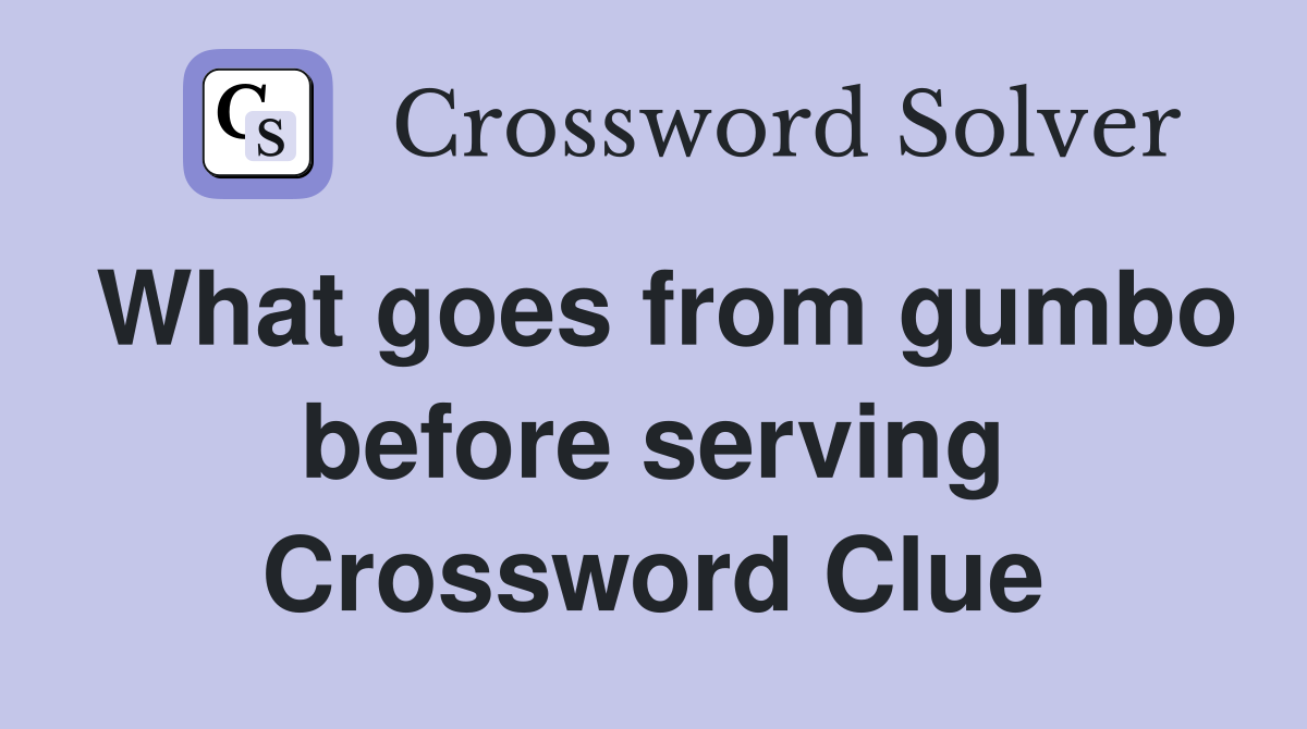 What goes from gumbo before serving Crossword Clue