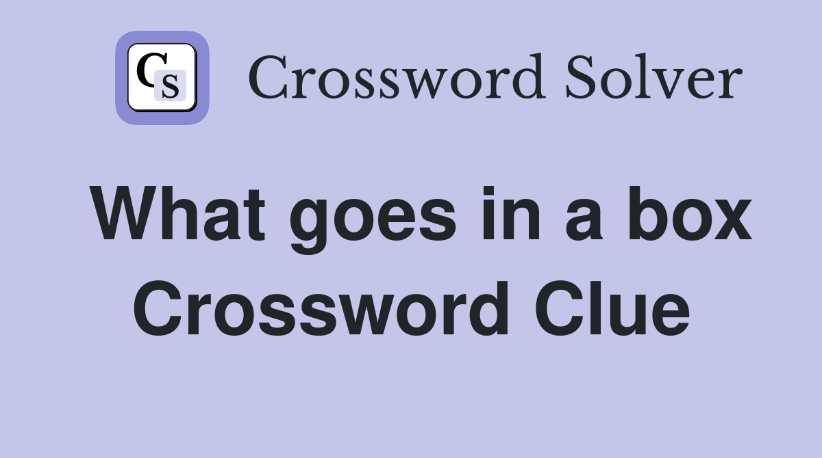 What goes in a box Crossword Clue