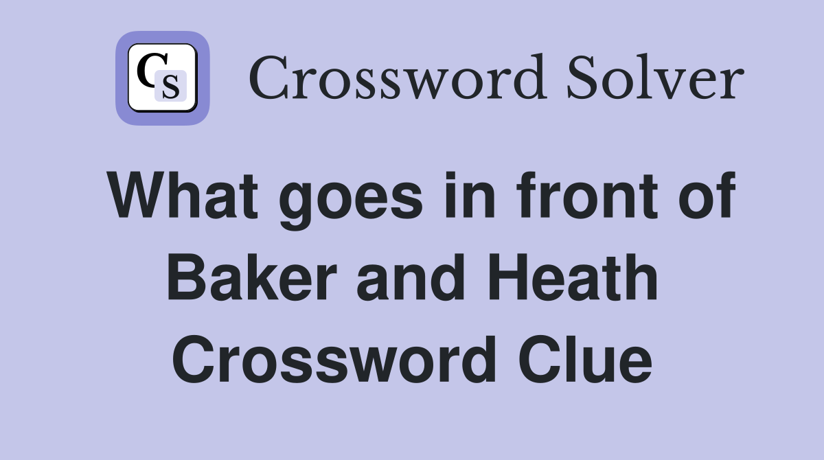 What goes in front of Baker and Heath Crossword Clue