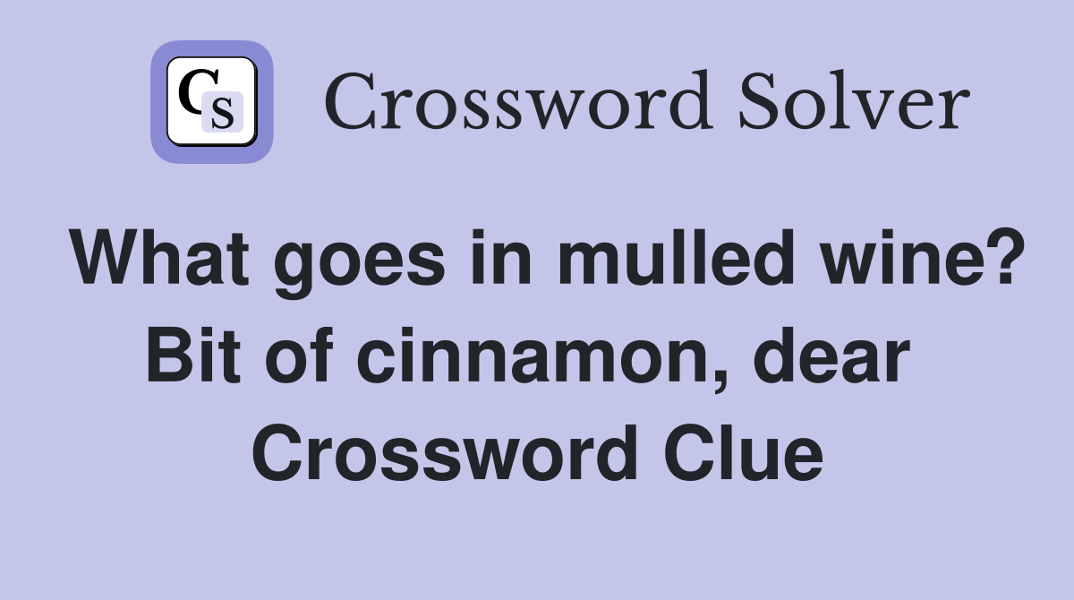 What goes in mulled wine? Bit of cinnamon, dear  Crossword Clue