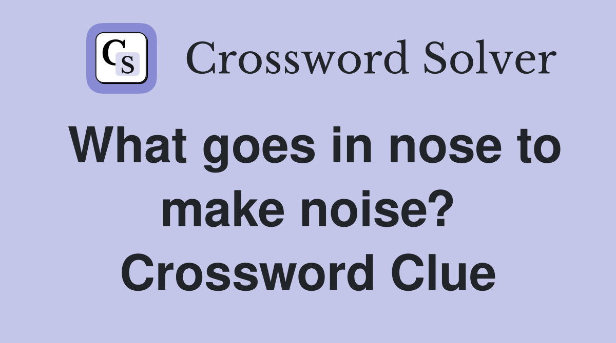What goes in nose to make noise? Crossword Clue
