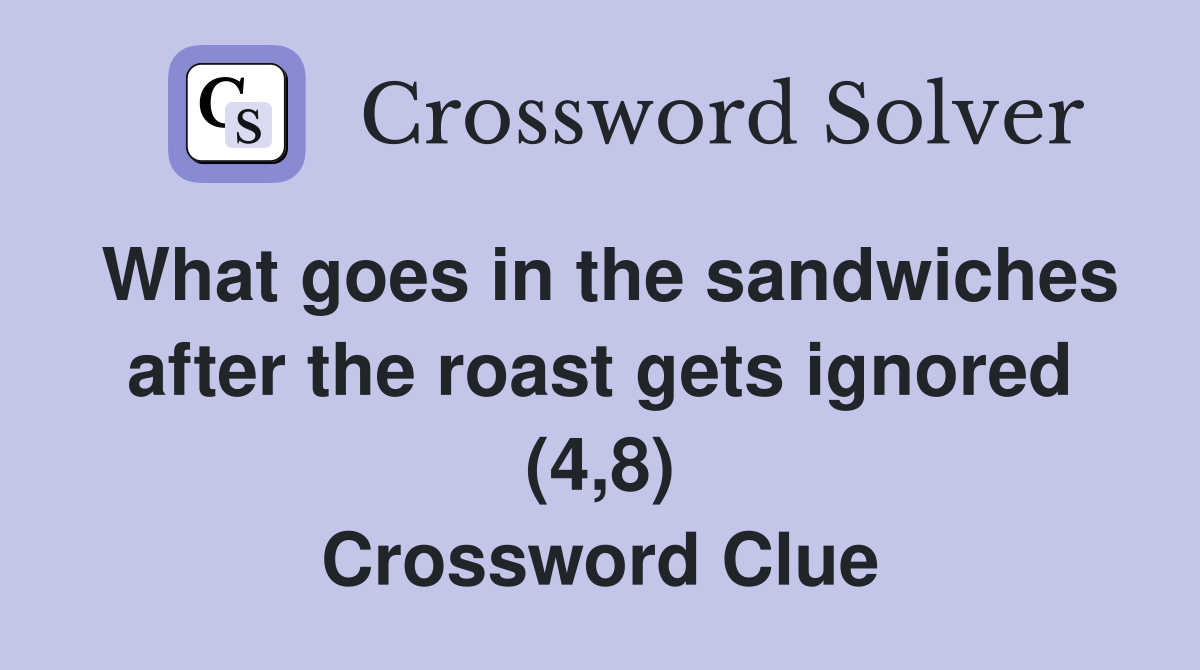 What goes in the sandwiches after the roast gets ignored (4,8) Crossword Clue
