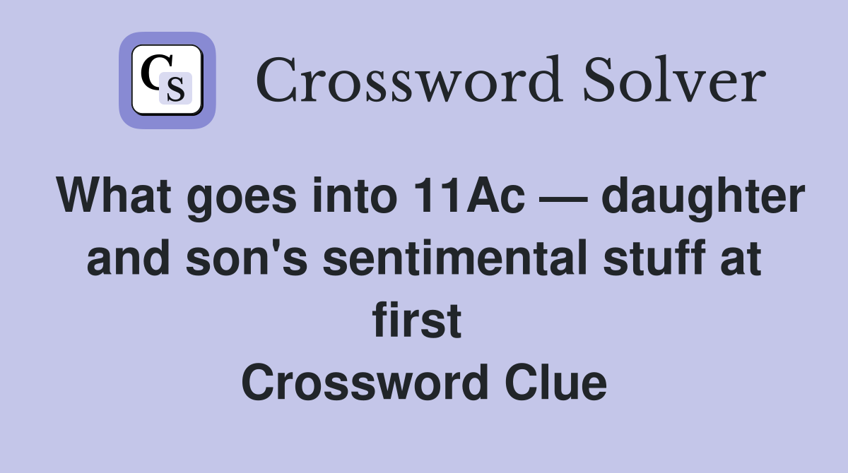 What goes into 11Ac — daughter and son's sentimental stuff at first  Crossword Clue