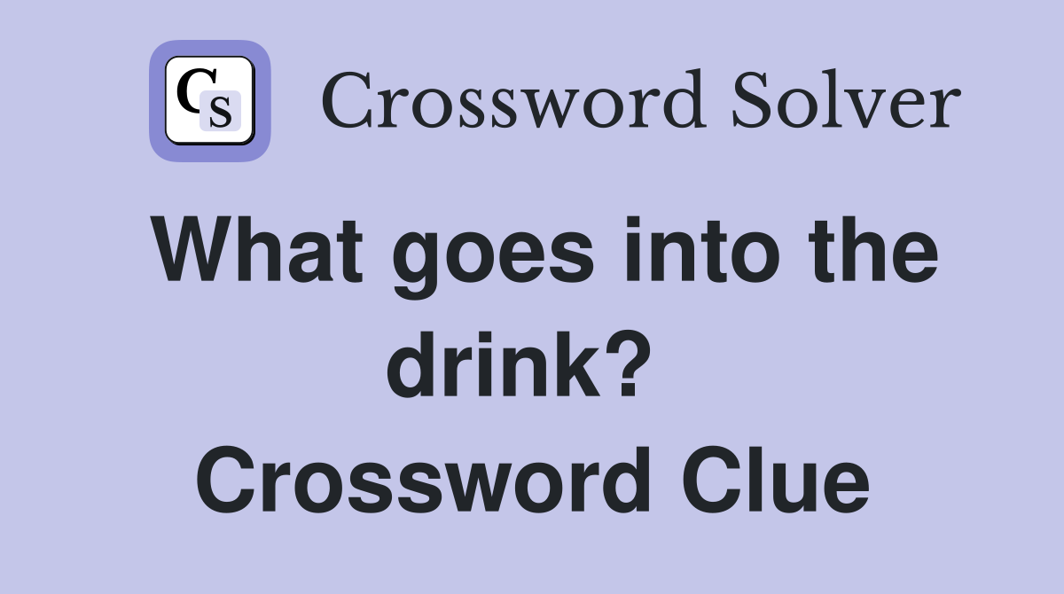 What goes into the drink?  Crossword Clue