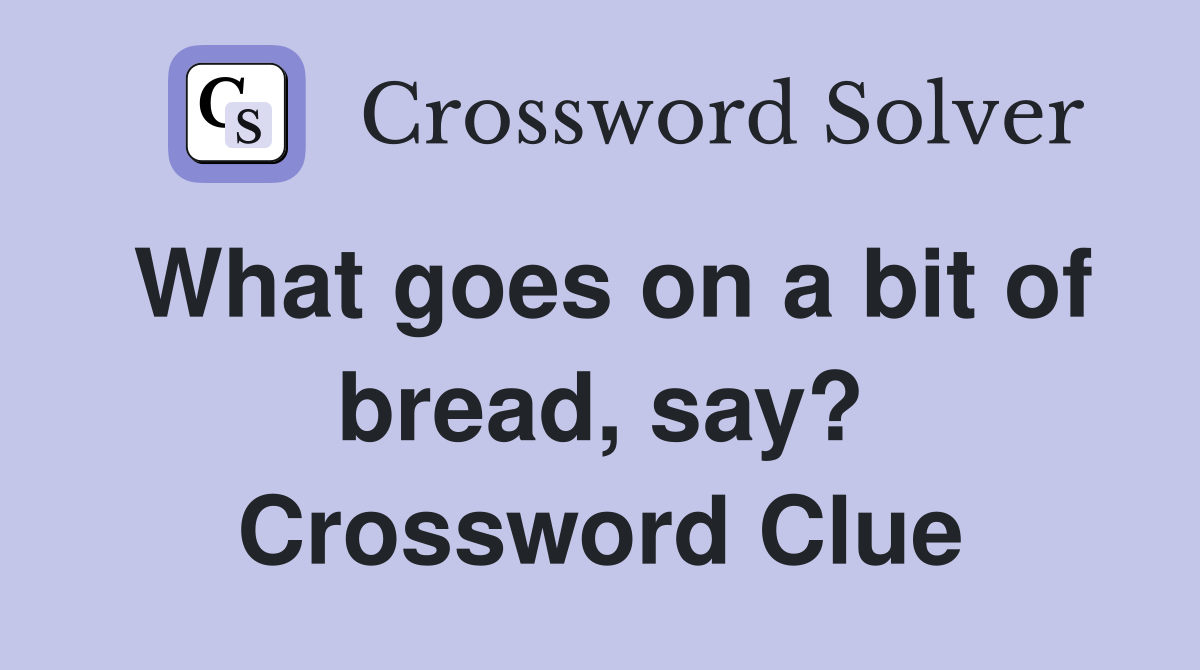 What goes on a bit of bread, say? Crossword Clue