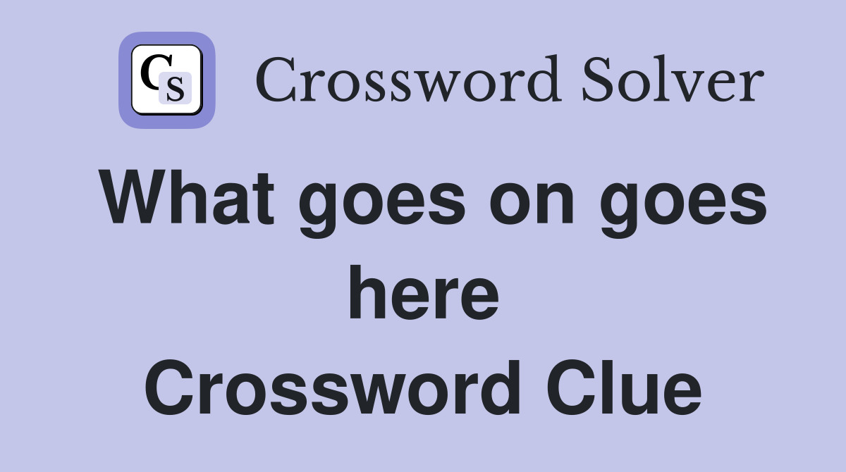 What goes on goes here Crossword Clue