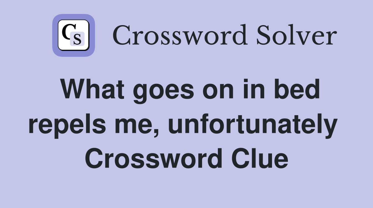 What goes on in bed repels me, unfortunately  Crossword Clue