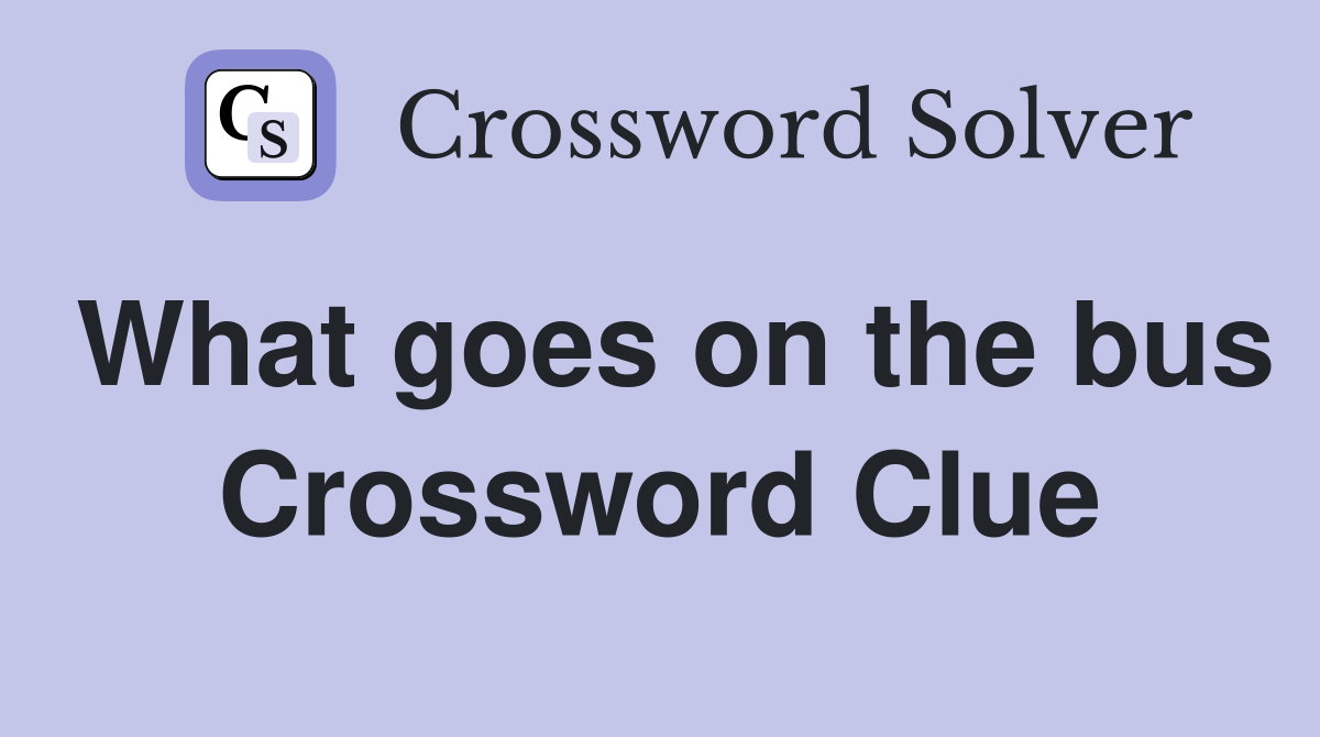 What goes on the bus Crossword Clue