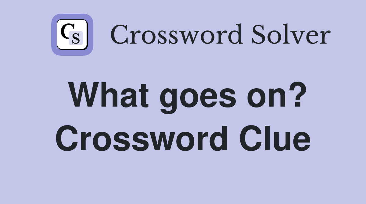 What goes on? Crossword Clue