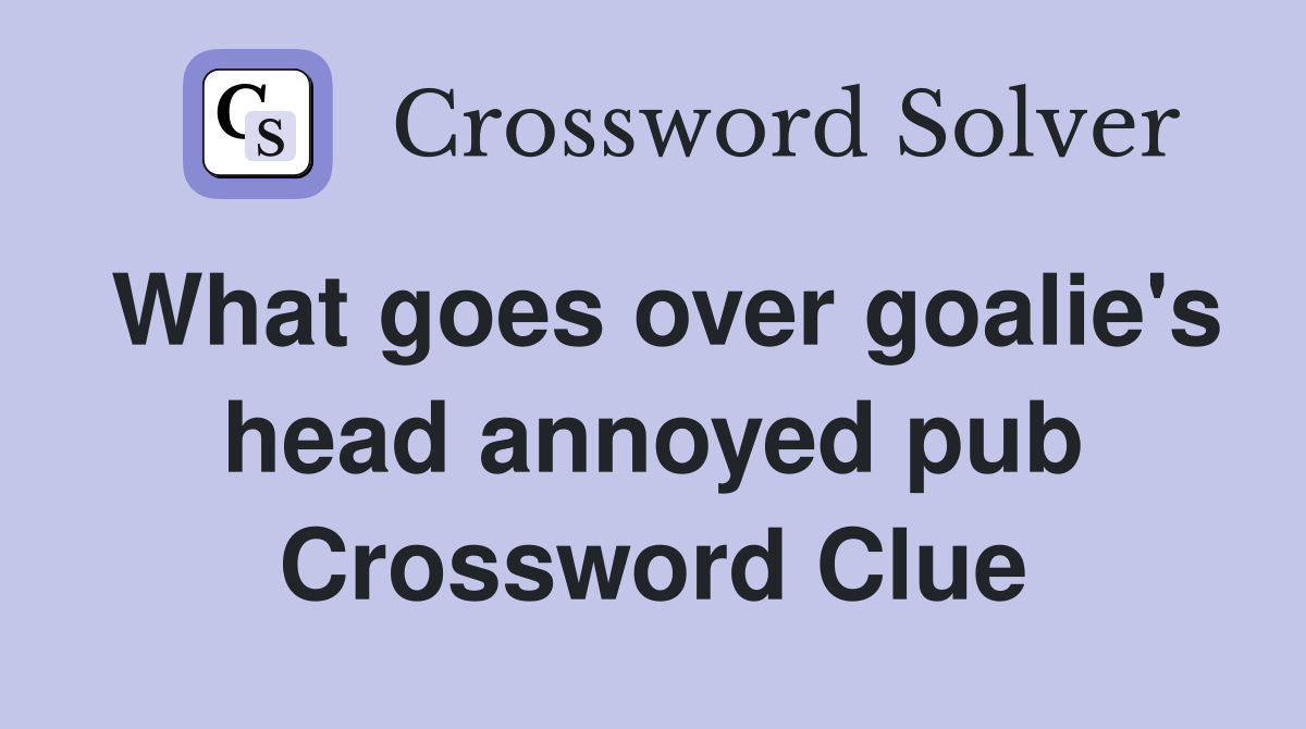 What goes over goalie's head annoyed pub Crossword Clue