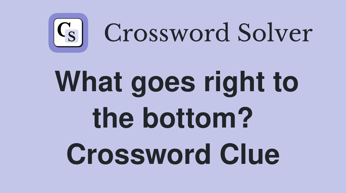 What goes right to the bottom? Crossword Clue
