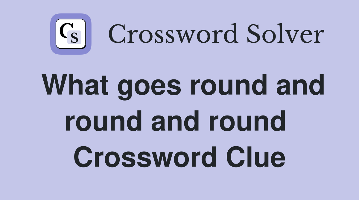 What goes round and round and round  Crossword Clue