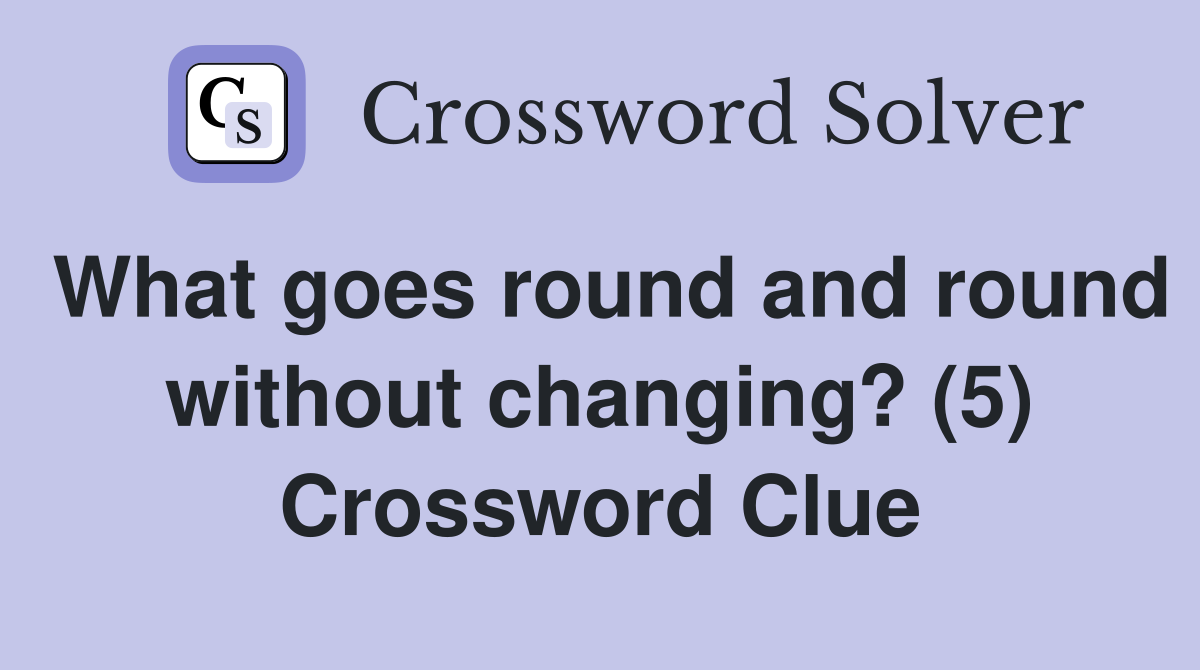 What goes round and round without changing? (5) Crossword Clue
