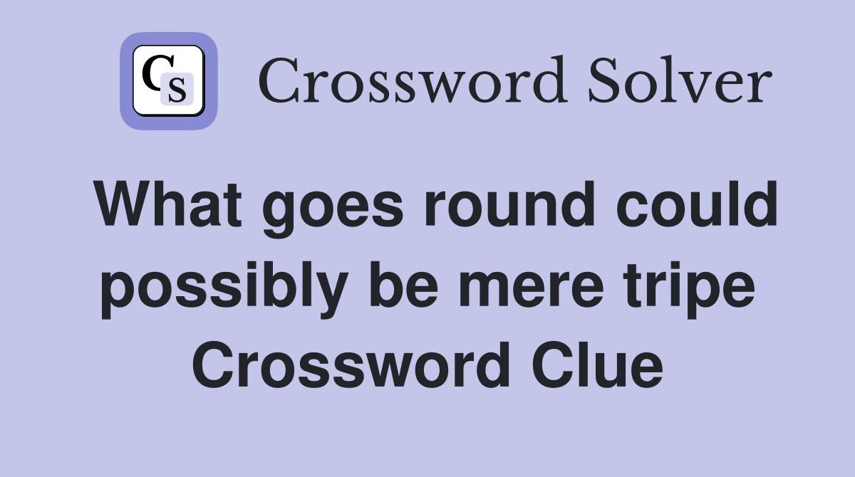 What goes round could possibly be mere tripe Crossword Clue