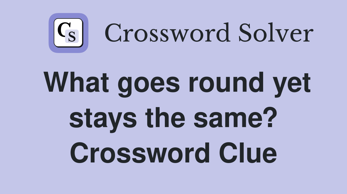 What goes round yet stays the same? Crossword Clue