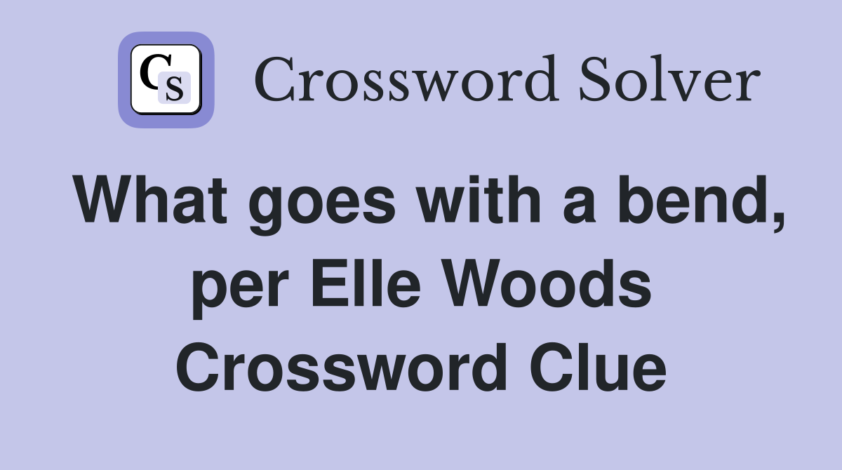 What goes with a bend, per Elle Woods Crossword Clue