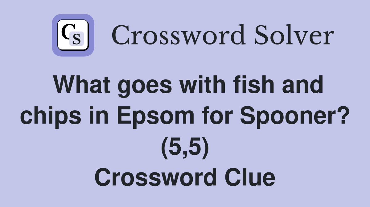 What goes with fish and chips in Epsom for Spooner? (5,5) Crossword Clue