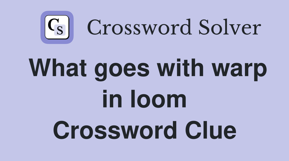 What goes with warp in loom Crossword Clue