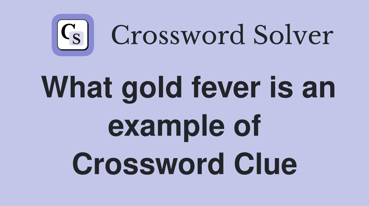 What gold fever is an example of Crossword Clue