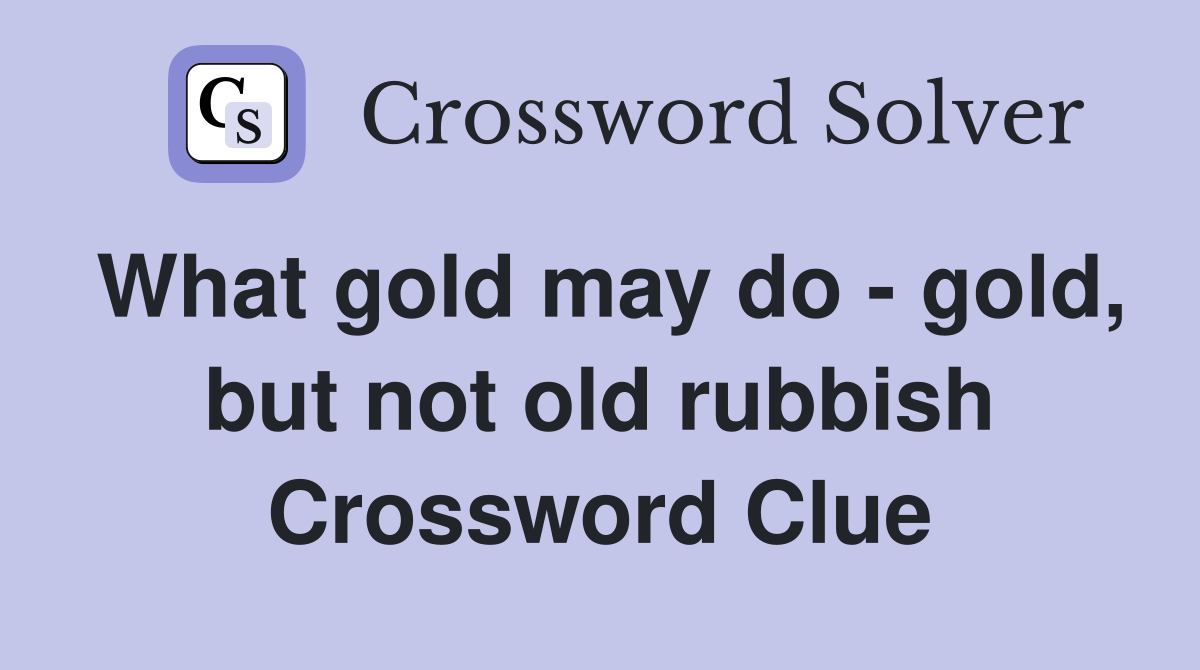 What gold may do - gold, but not old rubbish Crossword Clue