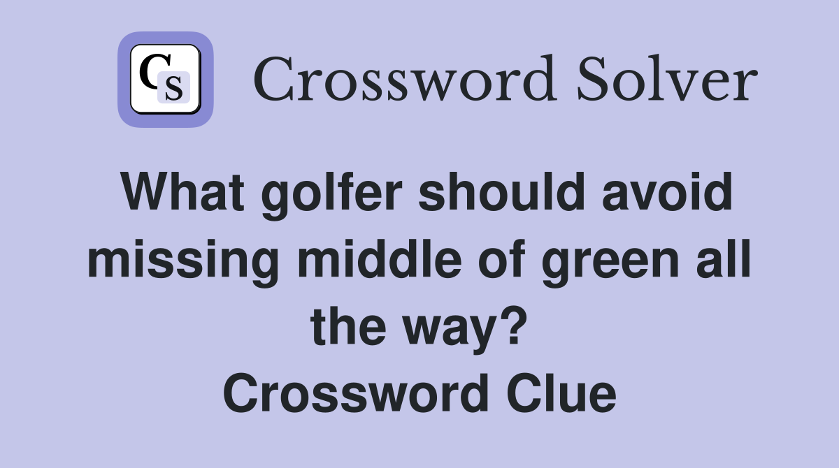 What golfer should avoid missing middle of green all the way? Crossword Clue