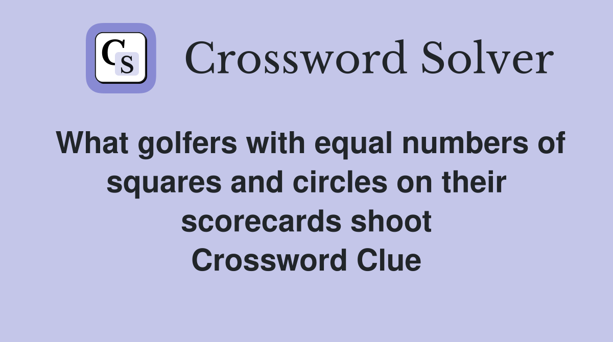 What golfers with equal numbers of squares and circles on their scorecards shoot Crossword Clue