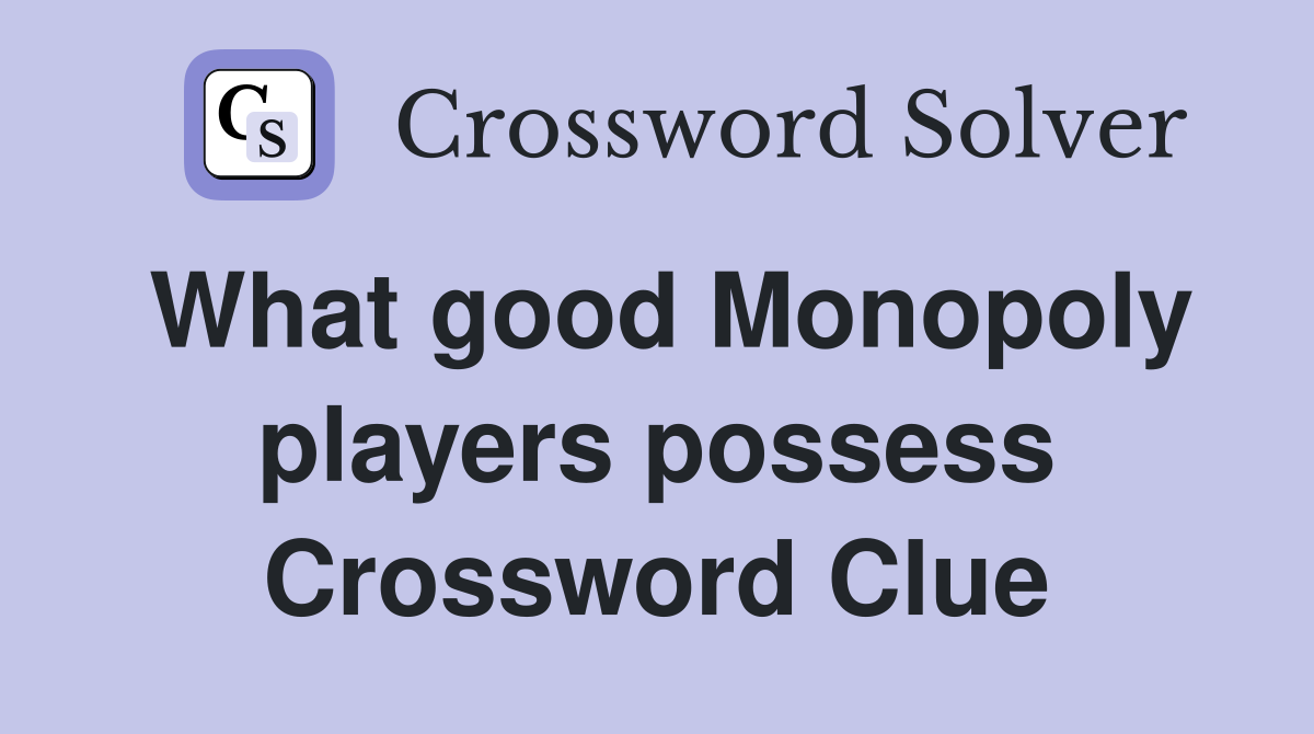 What good Monopoly players possess Crossword Clue