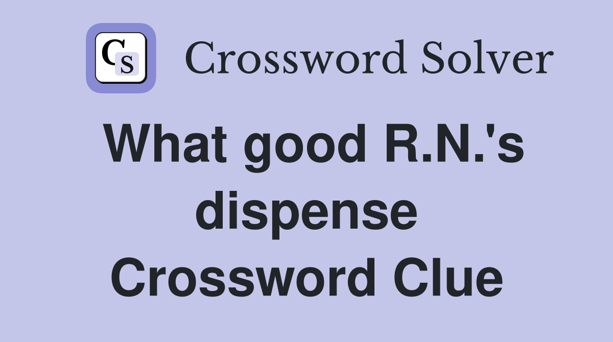 What good R.N.'s dispense Crossword Clue