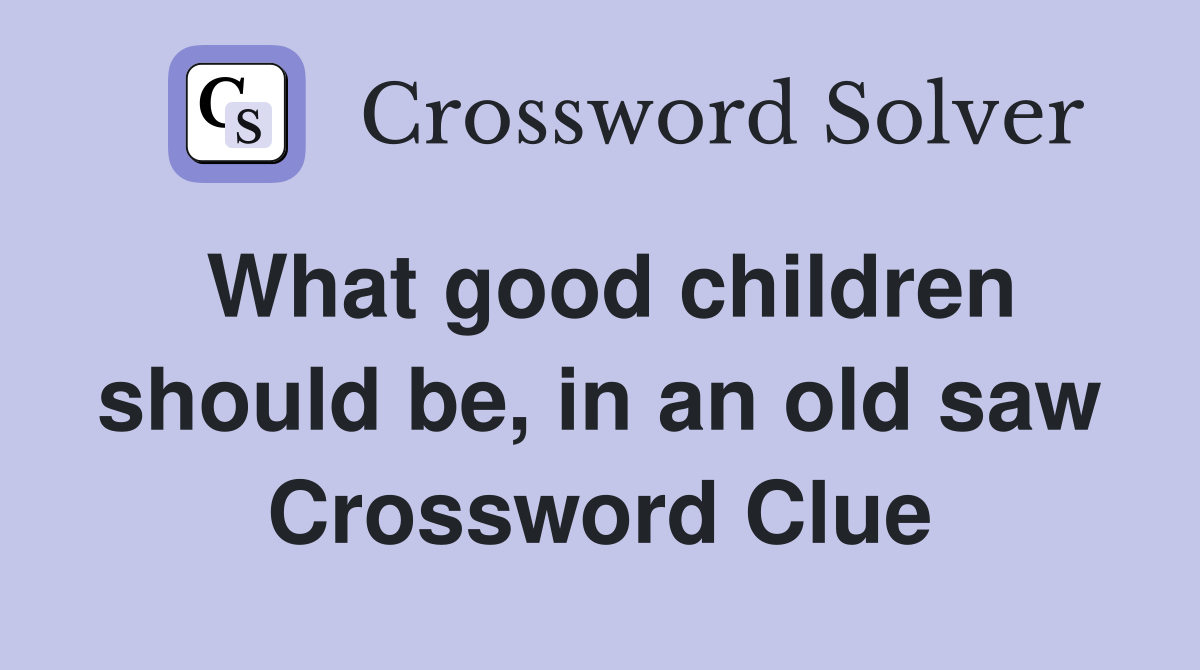 What good children should be, in an old saw Crossword Clue