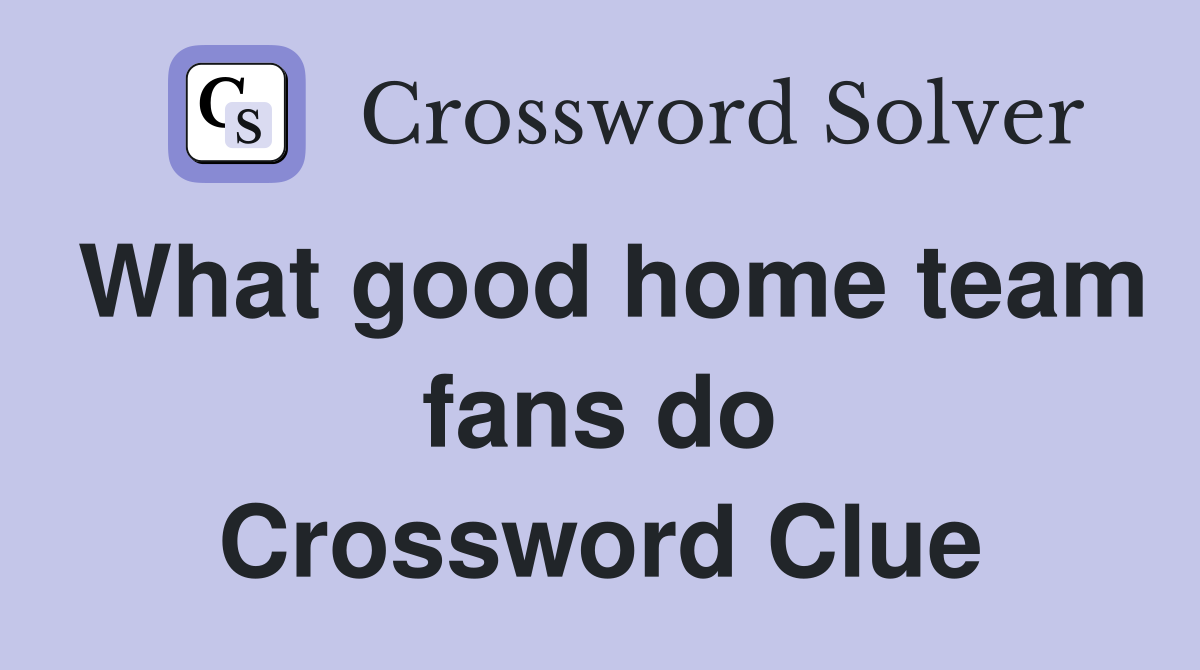 What good home team fans do Crossword Clue