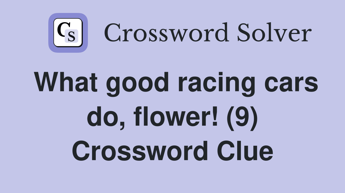 What good racing cars do, flower! (9) Crossword Clue