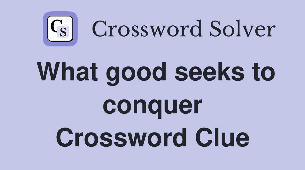What good seeks to conquer Crossword Clue