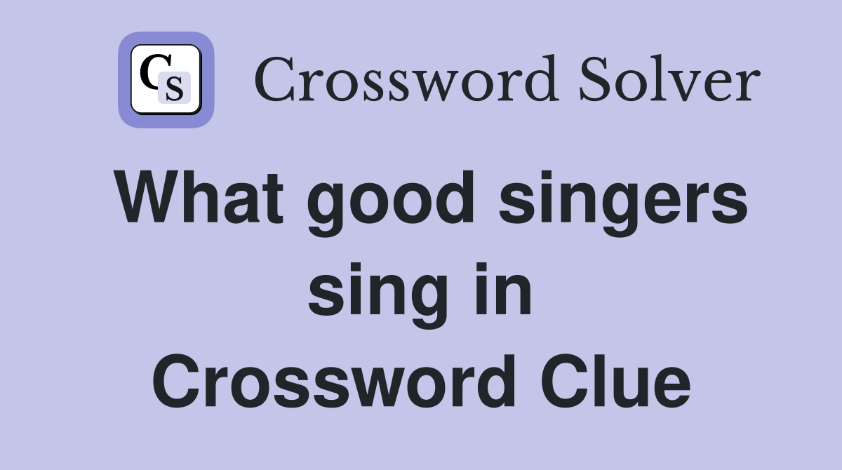 What good singers sing in Crossword Clue