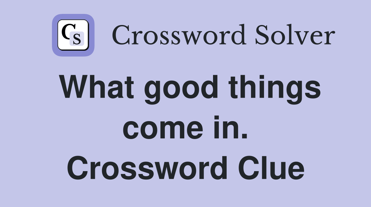 What good things come in. Crossword Clue